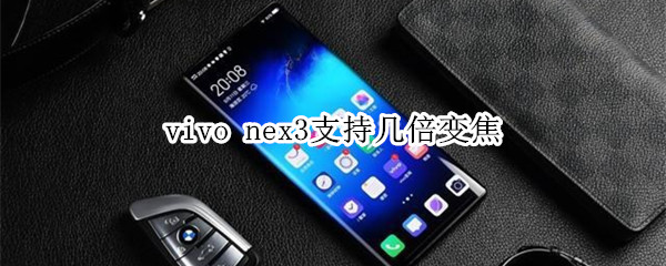 vivo nex3支持几倍变焦