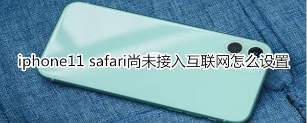 iphone11 safari尚未接入互联网怎么设置