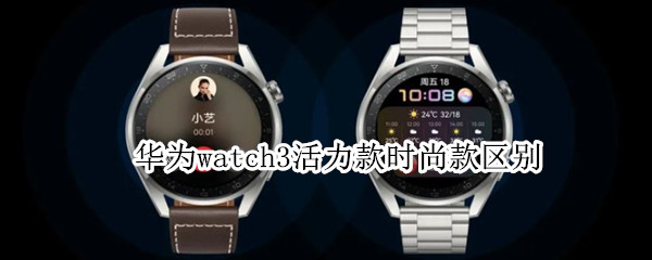 華為watch3活力款時(shí)尚款區(qū)別