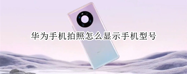 華為手機拍照怎么顯示手機型號