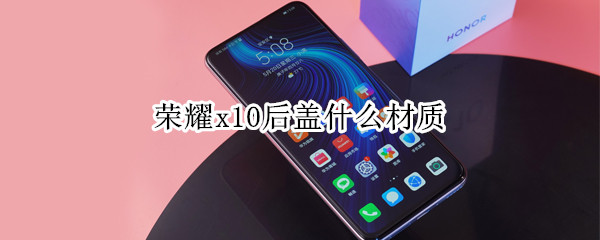 荣耀x10后盖什么材质