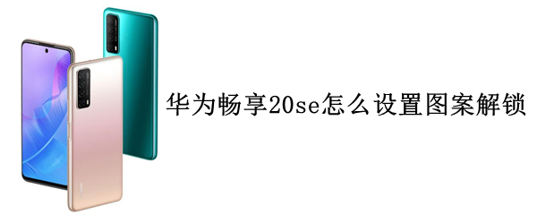 華為暢享20se怎么設(shè)置圖案解鎖