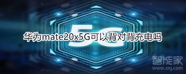 華為mate20x5G可以背對背充電嗎