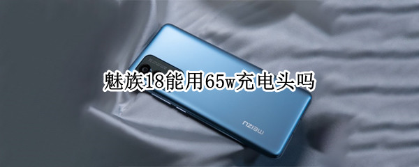 魅族18能用65w充電頭嗎