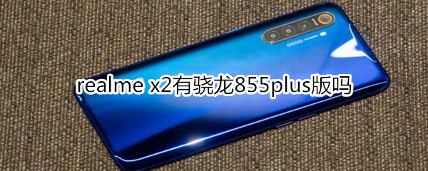 realme x2有骁龙855plus版吗