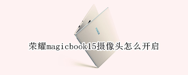 榮耀magicbook15攝像頭怎么開啟