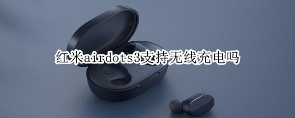 紅米airdots3支持無線充電嗎