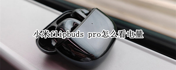 小米flipbuds pro怎么看電量