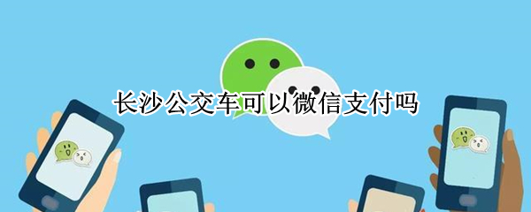 长沙公交车可以微信支付吗