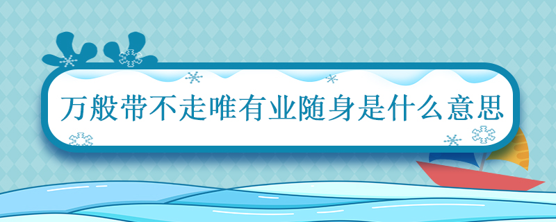 万般带不走唯有业随身是什么意思 万般皆苦唯有自渡什么意思