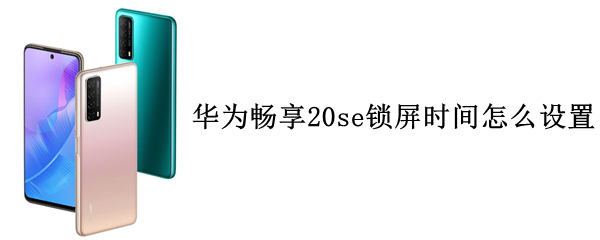 華為暢享20se鎖屏時間怎么設(shè)置