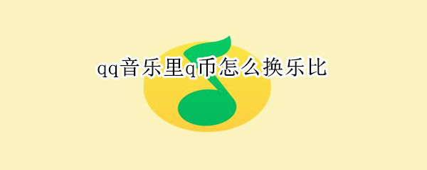 qq音乐里q币怎么换乐比