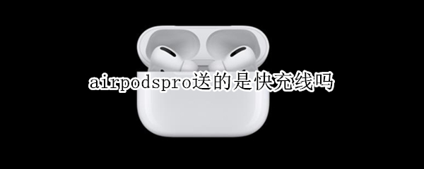 airpodspro送的是快充線嗎