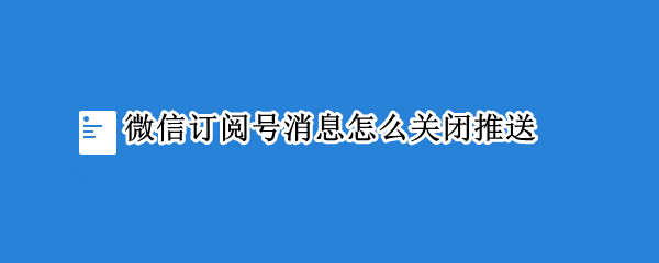 微信订阅号消息怎么关闭推送