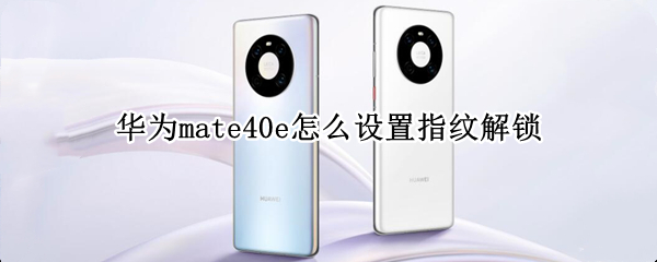 華為mate40e怎么設(shè)置指紋解鎖