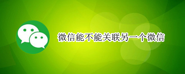 微信能不能關(guān)聯(lián)另一個(gè)微信