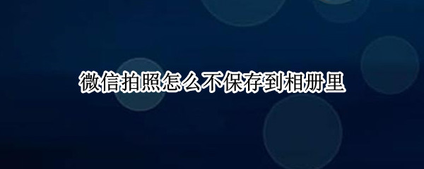 微信拍照怎么不保存到相冊里