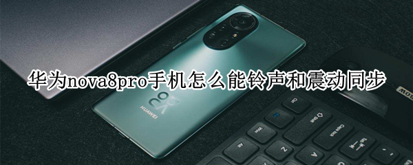 华为nova8pro手机怎么能铃声和震动同步