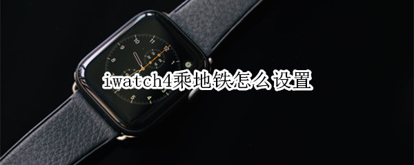 iwatch4乘地铁怎么设置