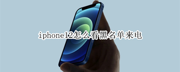 iphone12怎么看黑名单来电