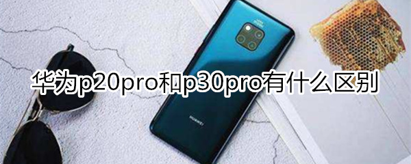 華為p20pro和p30pro區(qū)別