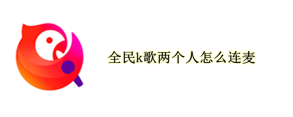 全民k歌兩個(gè)人怎么連麥