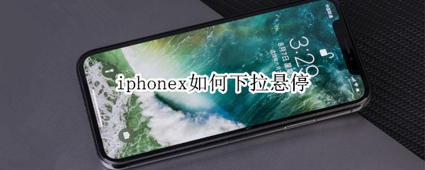 iphonex如何下拉懸停