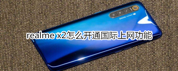 realme x2怎么開通國際上網(wǎng)功能