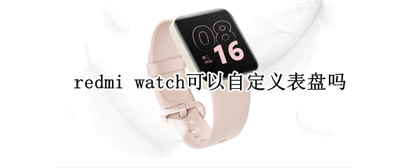 redmi watch可以自定義表盤嗎