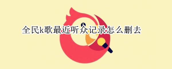 全民k歌最近听众记录怎么删去