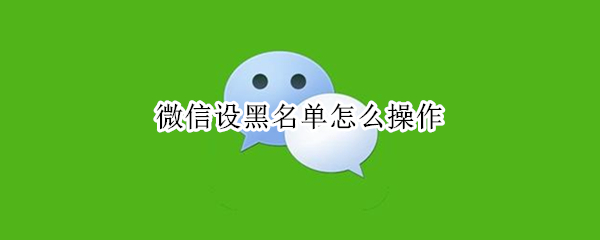 微信設(shè)黑名單怎么操作