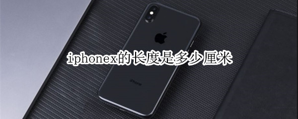 iphonex的长度是多少厘米