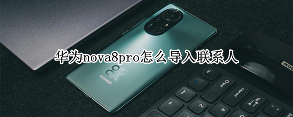 華為nova8pro怎么導(dǎo)入聯(lián)系人