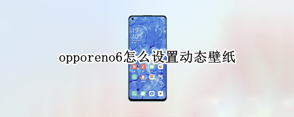 opporeno6怎么設(shè)置動態(tài)壁紙