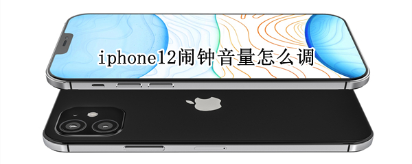 iphone12闹钟音量怎么调