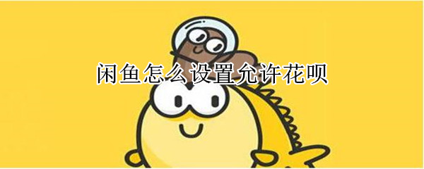 閑魚怎么設置允許花唄