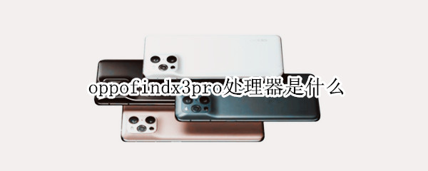 oppofindx3pro处理器是什么