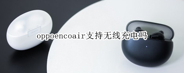 oppoencoair支持无线充电吗