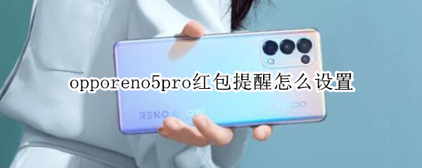 opporeno5pro紅包提醒怎么設(shè)置