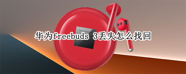 華為freebuds 3丟失怎么找回