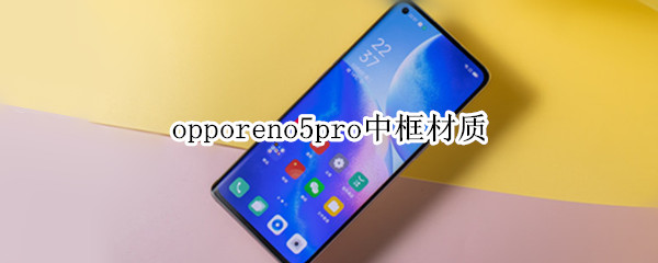 opporeno5pro中框材質(zhì)