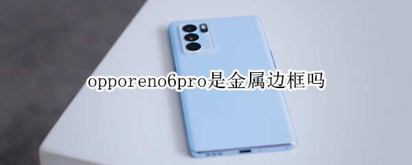 opporeno6pro是金屬邊框嗎