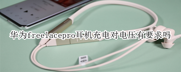 華為freelacepro耳機充電對電壓有要求嗎