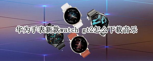 華為手表新款watch gt2怎么下載音樂(lè)