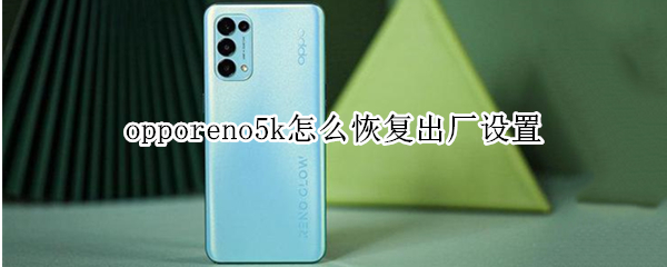 opporeno5k怎么恢復(fù)出廠(chǎng)設(shè)置