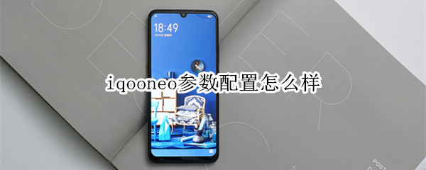 iqooneo參數(shù)配置怎么樣