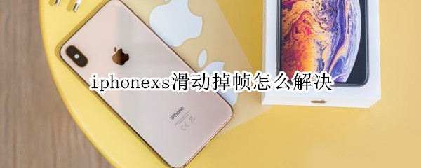 iphonexs滑動掉幀怎么解決