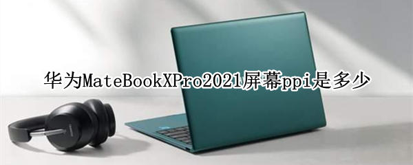 華為MateBookXPro2021屏幕ppi是多少