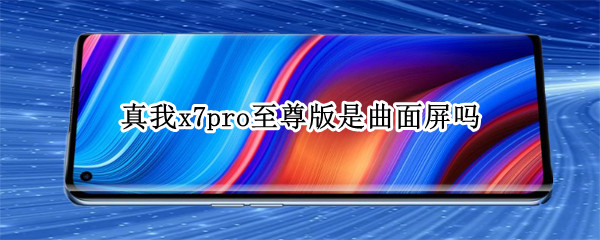 真我x7pro至尊版是曲面屏嗎