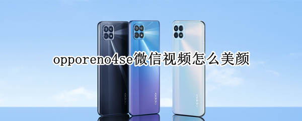 opporeno4se微信視頻怎么美顏